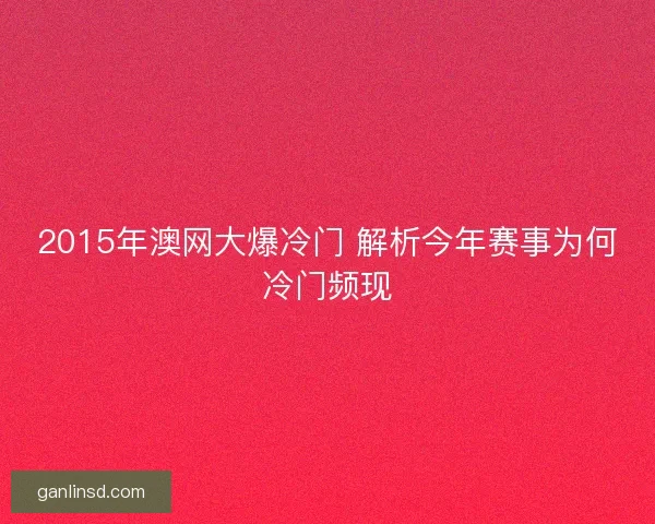 2015年澳网大爆冷门 解析今年赛事为何冷门频现 2015年澳网大爆冷门 解析今年赛事为何冷门频现