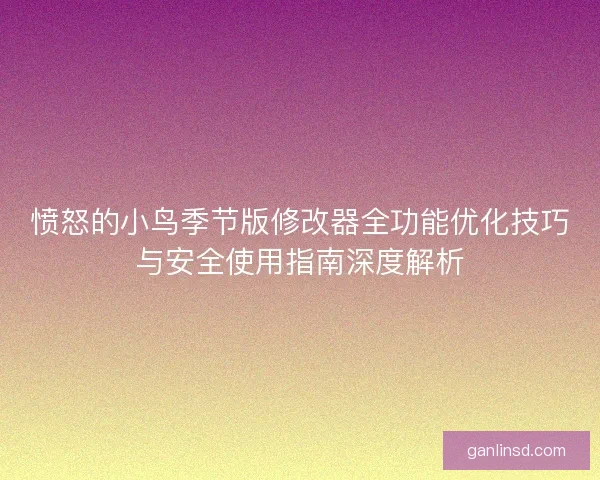 愤怒的小鸟季节版修改器全功能优化技巧与安全使用指南深度解析