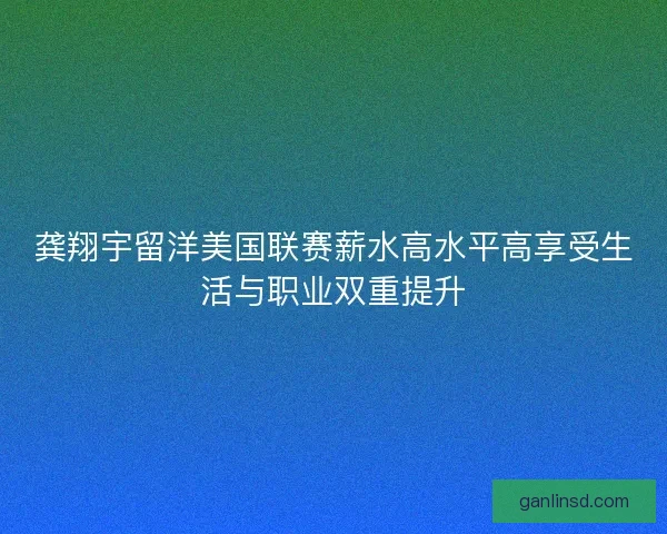 龚翔宇留洋美国联赛薪水高水平高享受生活与职业双重提升