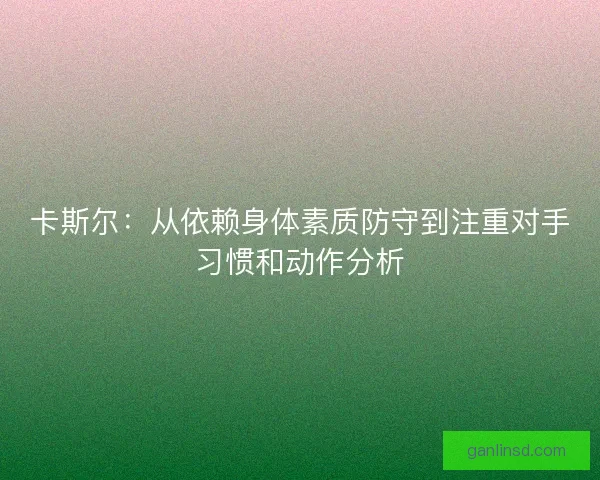 卡斯尔：从依赖身体素质防守到注重对手习惯和动作分析
