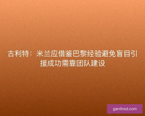 古利特：米兰应借鉴巴黎经验避免盲目引援成功需靠团队建设